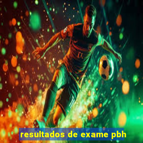 resultados de exame pbh